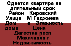 Сдается квартира на длительный срок › Район ­ Кировский › Улица ­ М.Гаджиева › Дом ­ 170а › Этажность дома ­ 12 › Цена ­ 6 000 - Дагестан респ., Махачкала г. Недвижимость » Квартиры аренда   . Дагестан респ.,Махачкала г.